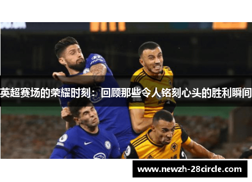 英超赛场的荣耀时刻：回顾那些令人铭刻心头的胜利瞬间