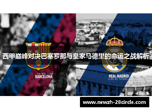 西甲巅峰对决巴塞罗那与皇家马德里的命运之战解析 西甲巅峰对决巴塞罗那与皇家马德里的命运之战解析