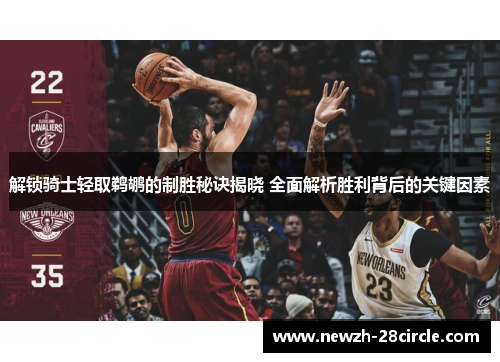 解锁骑士轻取鹈鹕的制胜秘诀揭晓 全面解析胜利背后的关键因素 解锁骑士轻取鹈鹕的制胜秘诀揭晓 全面解析胜利背后的关键因素