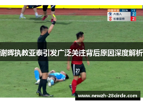 谢晖执教亚泰引发广泛关注背后原因深度解析 谢晖执教亚泰引发广泛关注背后原因深度解析
