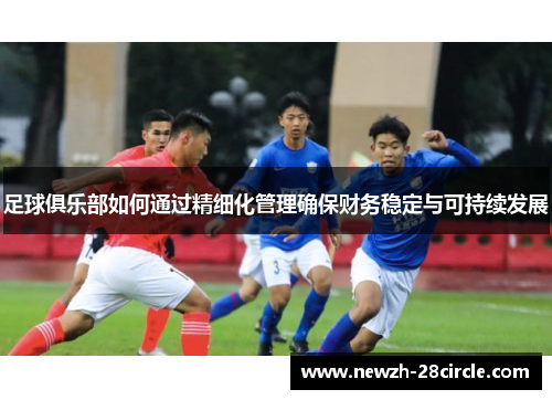 足球俱乐部如何通过精细化管理确保财务稳定与可持续发展