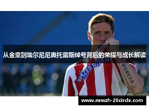 从金童到埃尔尼尼奥托雷斯绰号背后的荣耀与成长解读