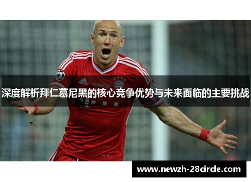 深度解析拜仁慕尼黑的核心竞争优势与未来面临的主要挑战 深度解析拜仁慕尼黑的核心竞争优势与未来面临的主要挑战