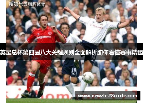英足总杯第四圈八大关键规则全面解析助你看懂赛事精髓 英足总杯第四圈八大关键规则全面解析助你看懂赛事精髓