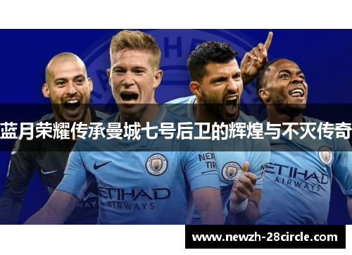蓝月荣耀传承曼城七号后卫的辉煌与不灭传奇 蓝月荣耀传承曼城七号后卫的辉煌与不灭传奇