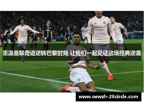 重温曼联奇迹逆转巴黎时刻 让我们一起见证这场经典逆袭 重温曼联奇迹逆转巴黎时刻 让我们一起见证这场经典逆袭