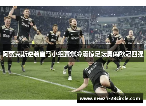 阿贾克斯逆袭皇马小组赛爆冷震惊足坛勇闯欧冠四强