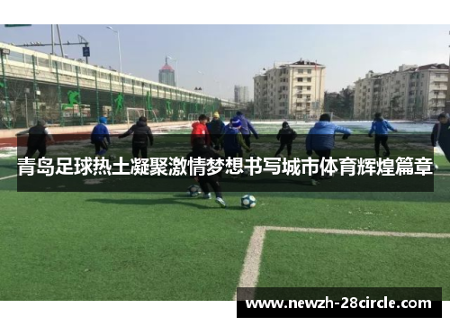 青岛足球热土凝聚激情梦想书写城市体育辉煌篇章 青岛足球热土凝聚激情梦想书写城市体育辉煌篇章