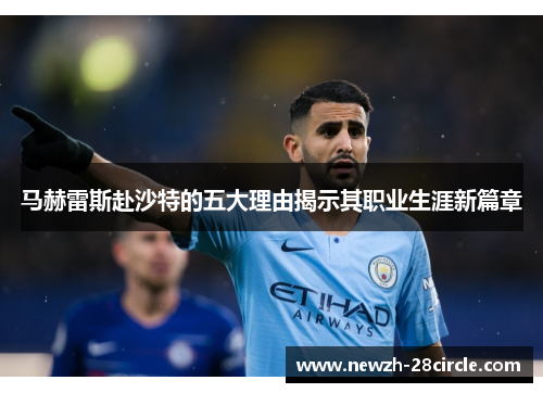 马赫雷斯赴沙特的五大理由揭示其职业生涯新篇章 马赫雷斯赴沙特的五大理由揭示其职业生涯新篇章