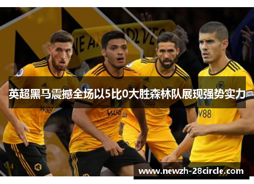 英超黑马震撼全场以5比0大胜森林队展现强势实力