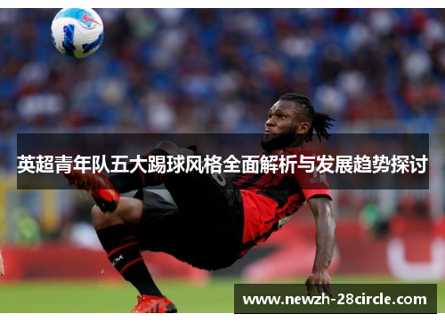 英超青年队五大踢球风格全面解析与发展趋势探讨