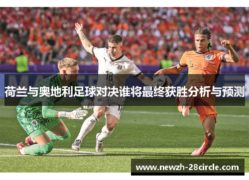 荷兰与奥地利足球对决谁将最终获胜分析与预测