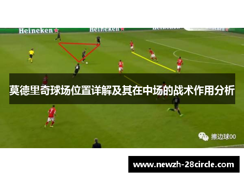 莫德里奇球场位置详解及其在中场的战术作用分析