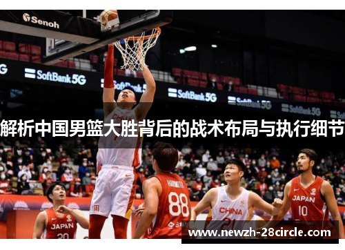 解析中国男篮大胜背后的战术布局与执行细节