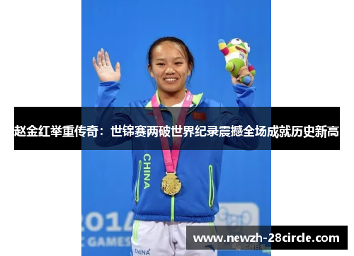 赵金红举重传奇：世锦赛两破世界纪录震撼全场成就历史新高