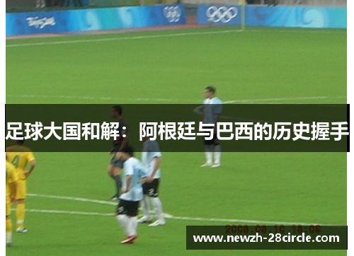 足球大国和解：阿根廷与巴西的历史握手