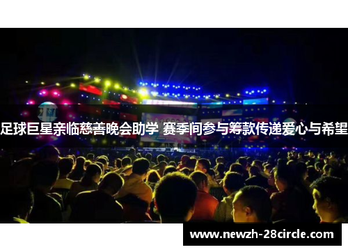 足球巨星亲临慈善晚会助学 赛季间参与筹款传递爱心与希望