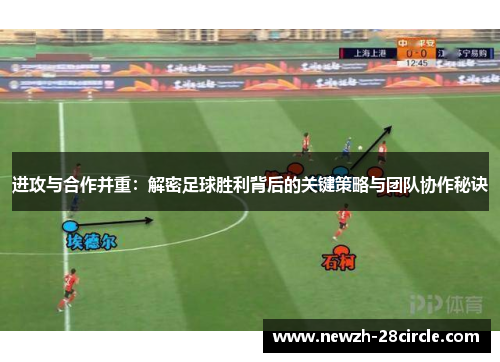 进攻与合作并重:解密足球胜利背后的关键策略与团队协作秘诀 进攻与合作并重:解密足球胜利背后的关键策略与团队协作秘诀