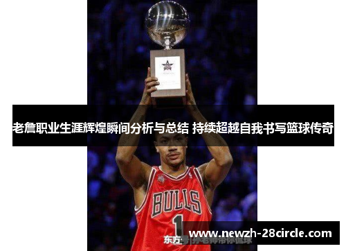 老詹职业生涯辉煌瞬间分析与总结 持续超越自我书写篮球传奇