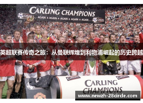 英超联赛传奇之旅：从曼联辉煌到利物浦崛起的历史跨越