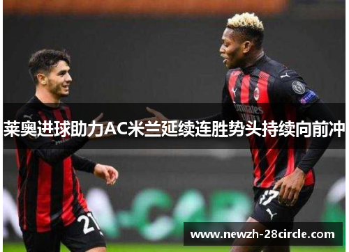 莱奥进球助力AC米兰延续连胜势头持续向前冲 莱奥进球助力AC米兰延续连胜势头持续向前冲