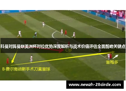 科曼对阵曼联美洲杯对位优势深度解析与战术价值评估全面前瞻关键点 科曼对阵曼联美洲杯对位优势深度解析与战术价值评估全面前瞻关键点