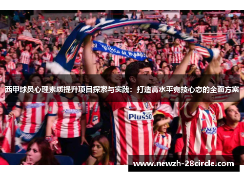 西甲球员心理素质提升项目探索与实践:打造高水平竞技心态的全面方案 西甲球员心理素质提升项目探索与实践:打造高水平竞技心态的全面方案