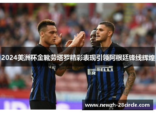 2024美洲杯金靴劳塔罗精彩表现引领阿根廷锋线辉煌