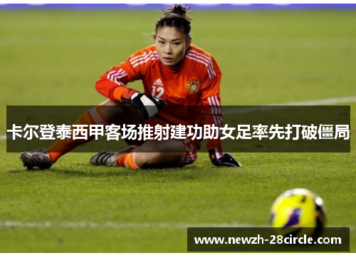 卡尔登泰西甲客场推射建功助女足率先打破僵局