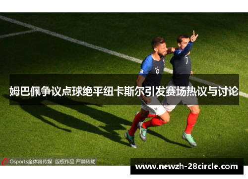 姆巴佩争议点球绝平纽卡斯尔引发赛场热议与讨论
