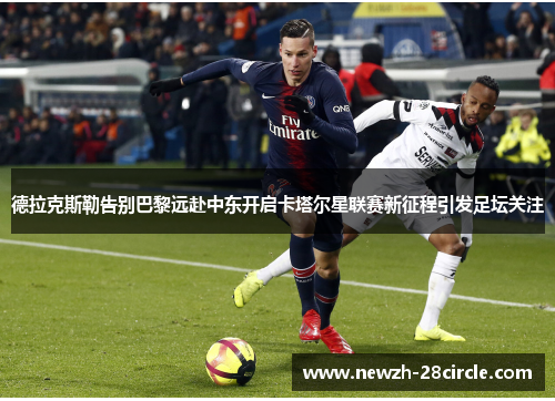 德拉克斯勒告别巴黎远赴中东开启卡塔尔星联赛新征程引发足坛关注