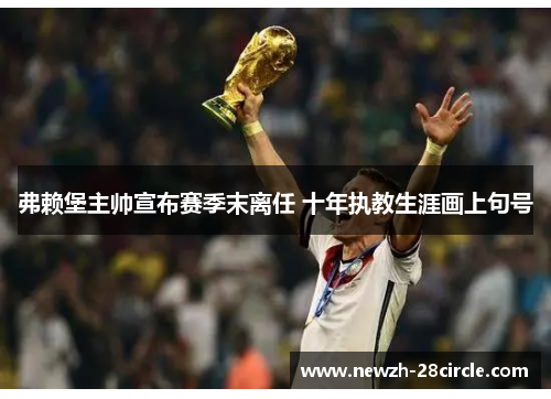 弗赖堡主帅宣布赛季末离任 十年执教生涯画上句号