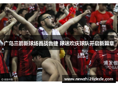 广岛三箭新球场首战告捷 球迷欢庆球队开启新篇章 广岛三箭新球场首战告捷 球迷欢庆球队开启新篇章