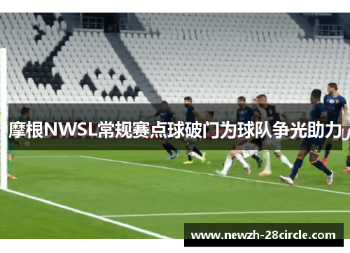 摩根NWSL常规赛点球破门为球队争光助力