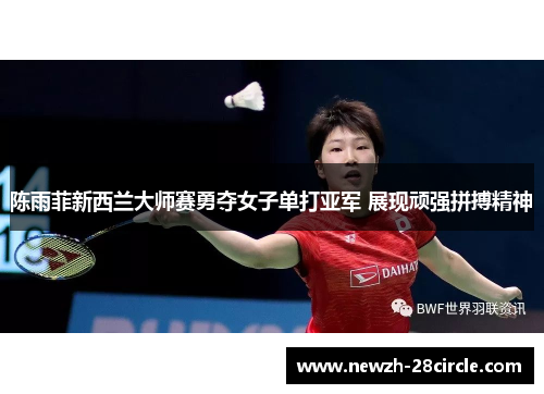 陈雨菲新西兰大师赛勇夺女子单打亚军 展现顽强拼搏精神 陈雨菲新西兰大师赛勇夺女子单打亚军 展现顽强拼搏精神