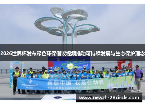 2026世界杯发布绿色环保倡议视频推动可持续发展与生态保护理念