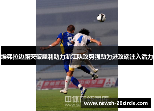 埃弗拉边路突破犀利助力浙江队攻势强劲为进攻端注入活力