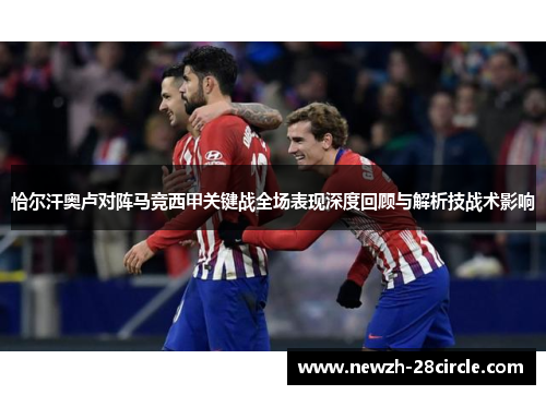 恰尔汗奥卢对阵马竞西甲关键战全场表现深度回顾与解析技战术影响