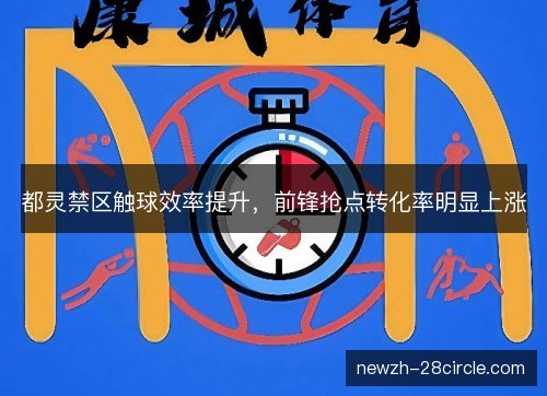 都灵禁区触球效率提升,前锋抢点转化率明显上涨 都灵禁区触球效率提升,前锋抢点转化率明显上涨