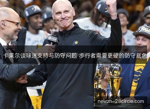 卡莱尔谈球迷支持与防守问题 步行者需要更硬的防守底色